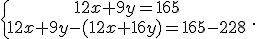 \{\begin{matrix} 12x+9y=165 \, \, \\ 12x+9y-(12x+16y)=165-228\, \, \end{matrix}.